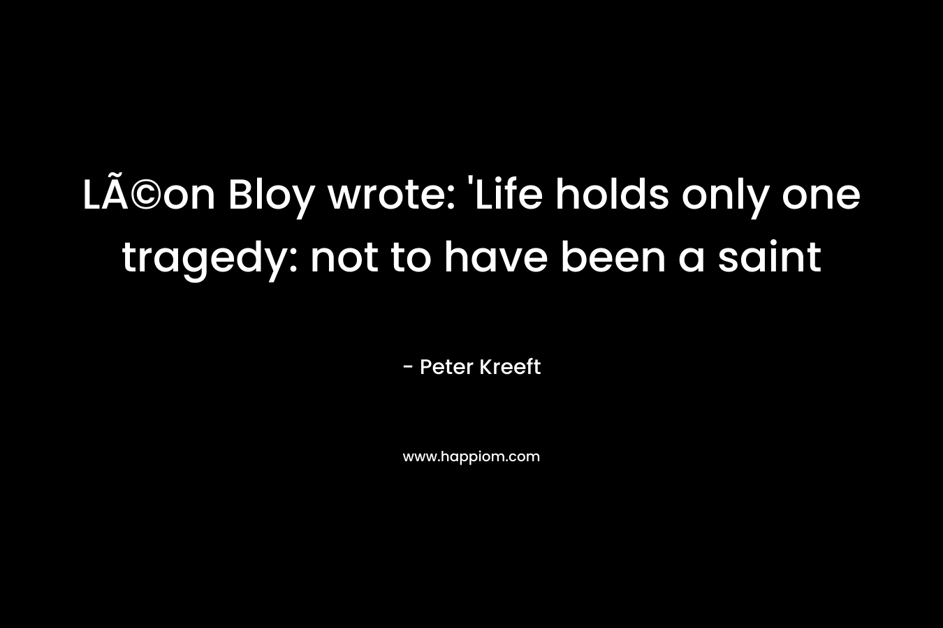 LÃ©on Bloy wrote: ‘Life holds only one tragedy: not to have been a saint – Peter Kreeft