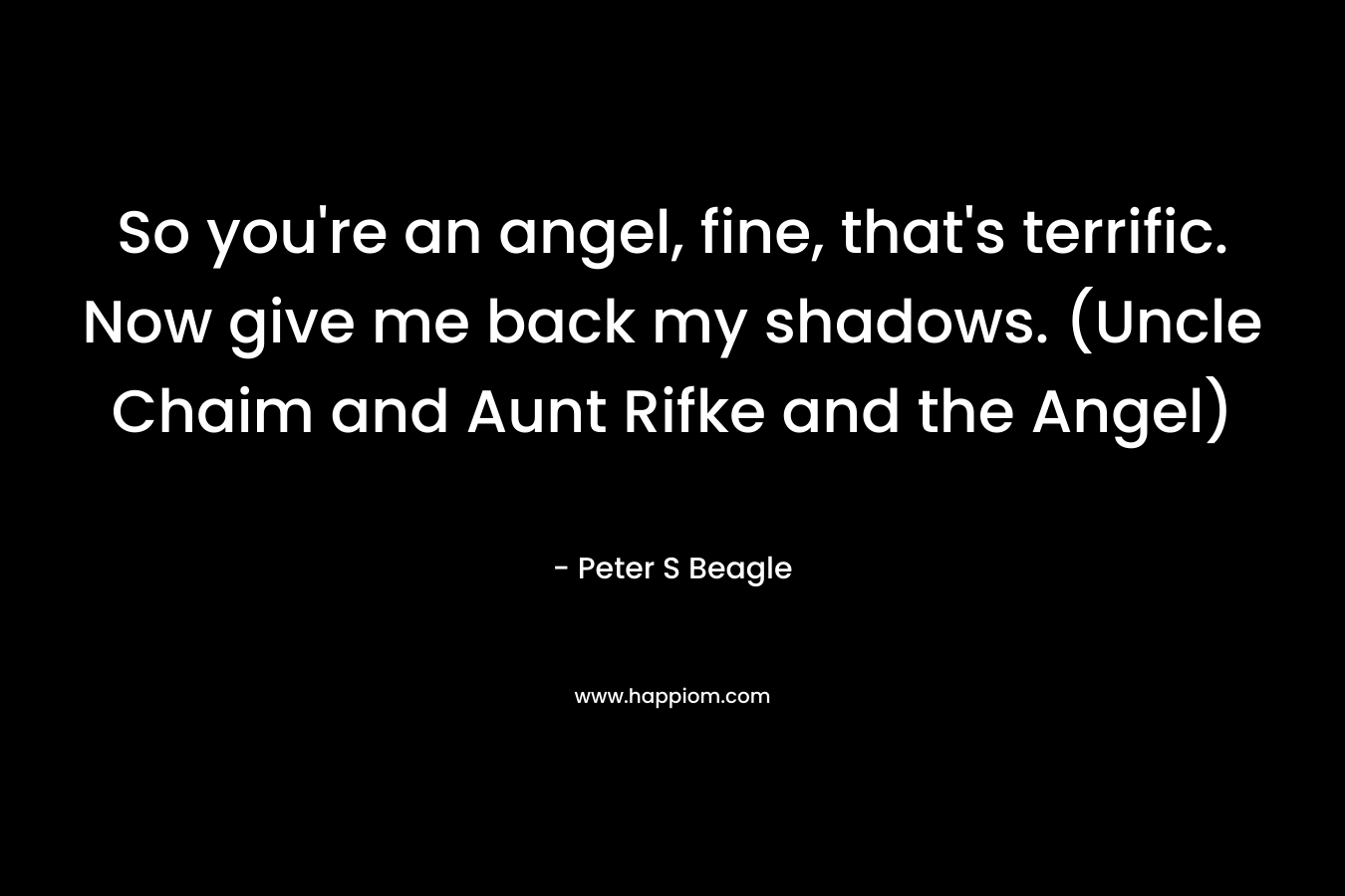 So you're an angel, fine, that's terrific. Now give me back my shadows. (Uncle Chaim and Aunt Rifke and the Angel)