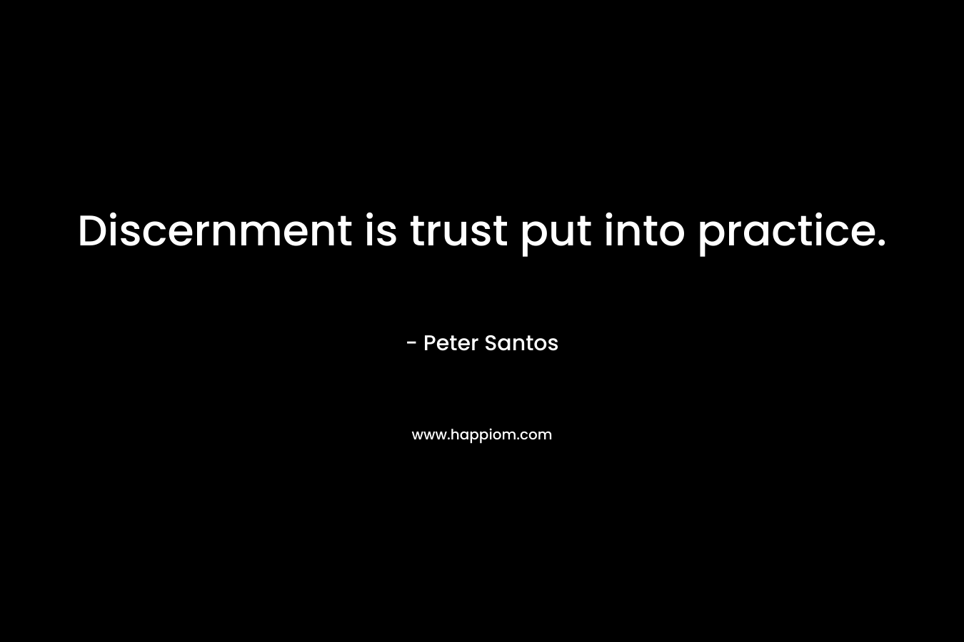 Discernment is trust put into practice. – Peter Santos