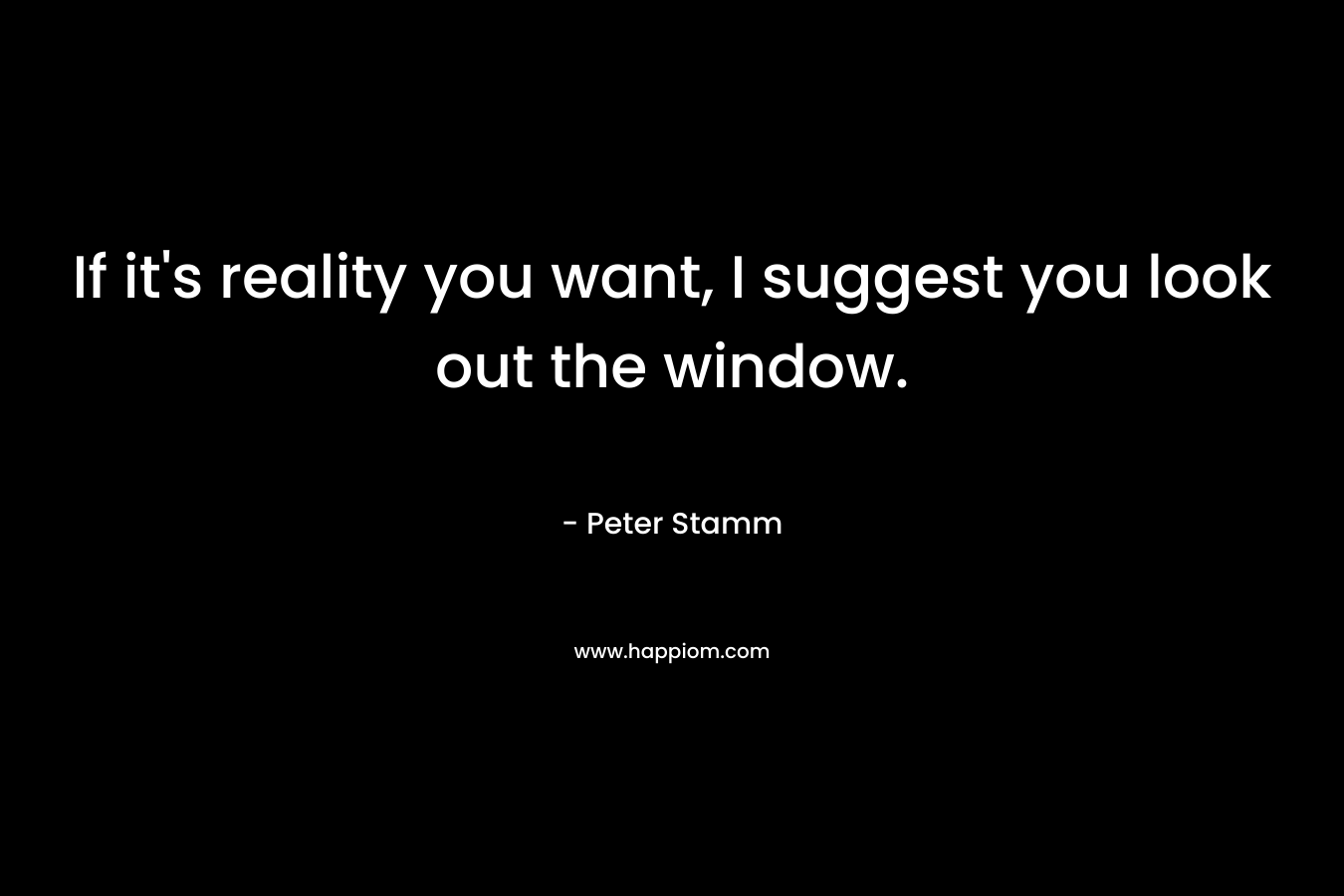 If it's reality you want, I suggest you look out the window.