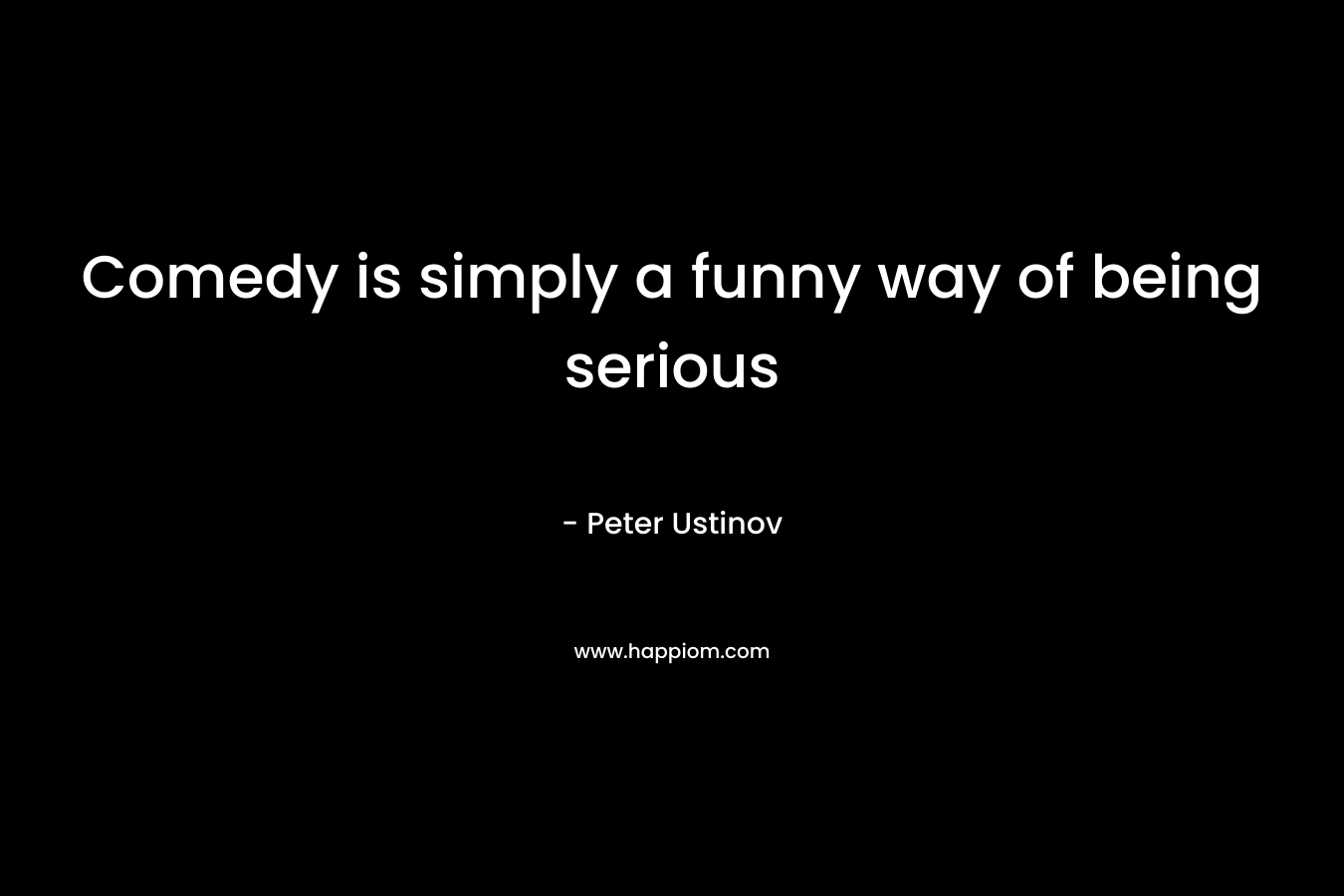 Comedy is simply a funny way of being serious
