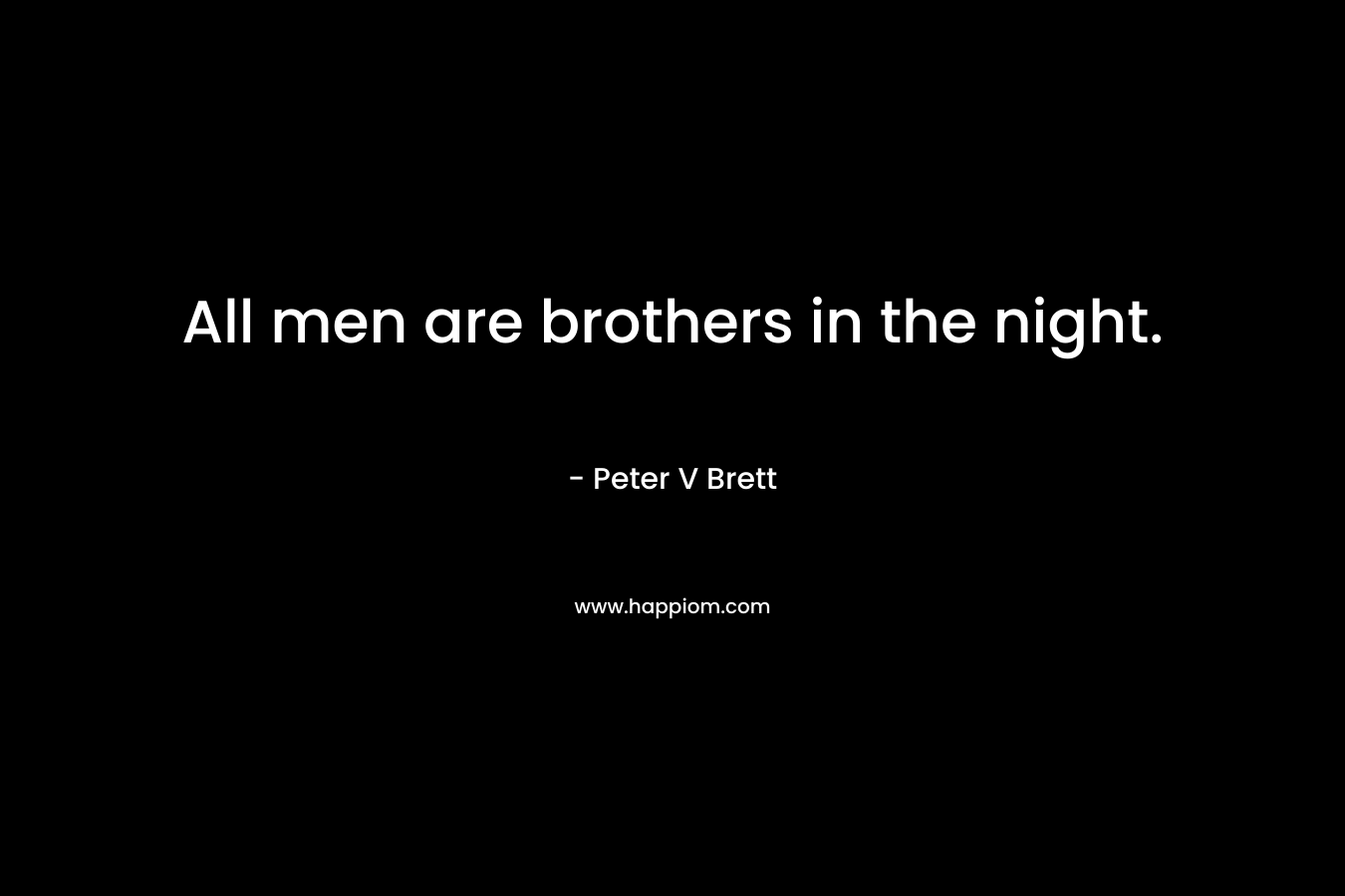 All men are brothers in the night. – Peter V Brett