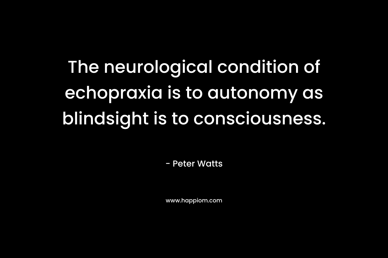 The neurological condition of echopraxia is to autonomy as blindsight is to consciousness. – Peter Watts