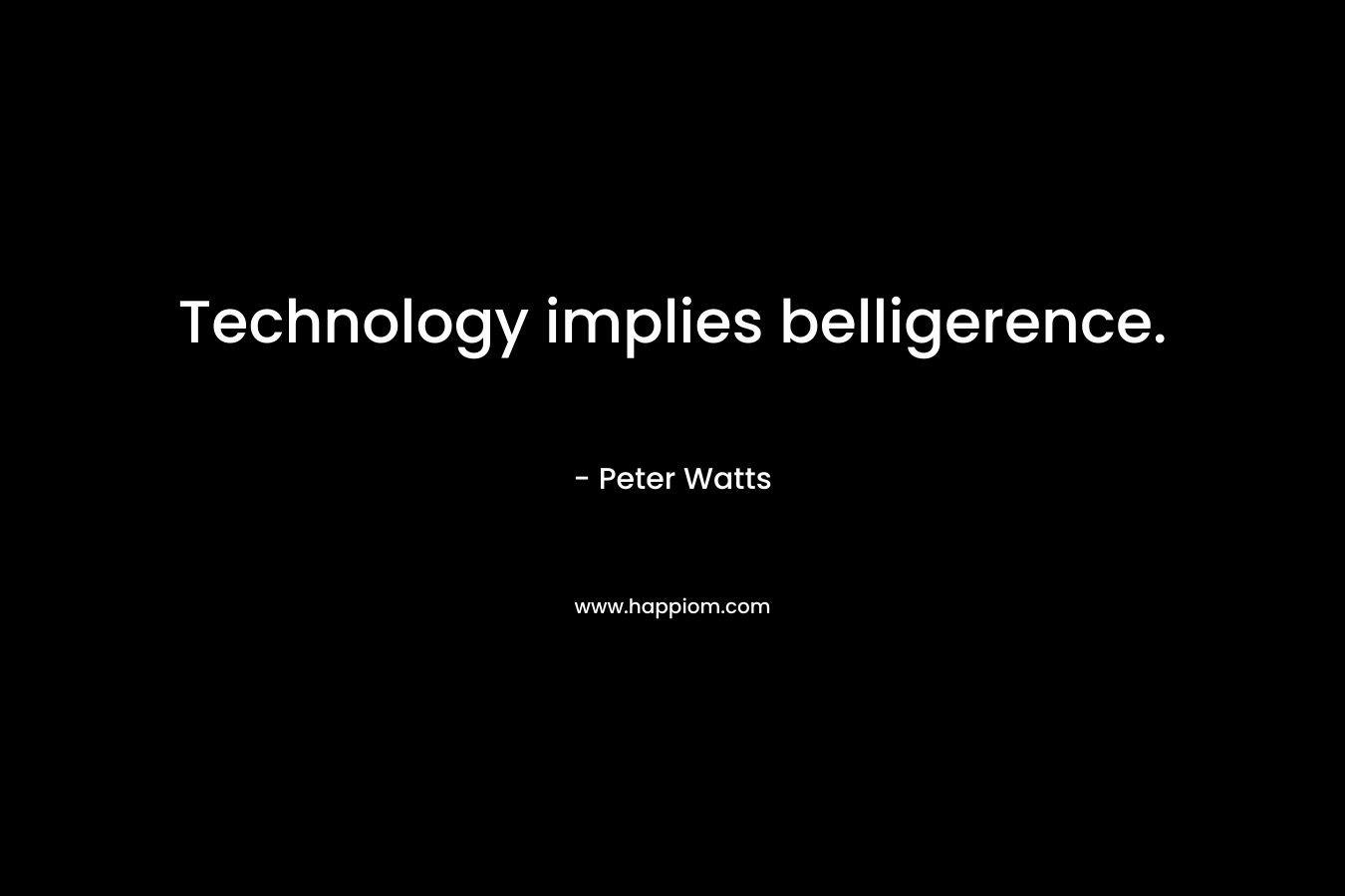 Technology implies belligerence.
