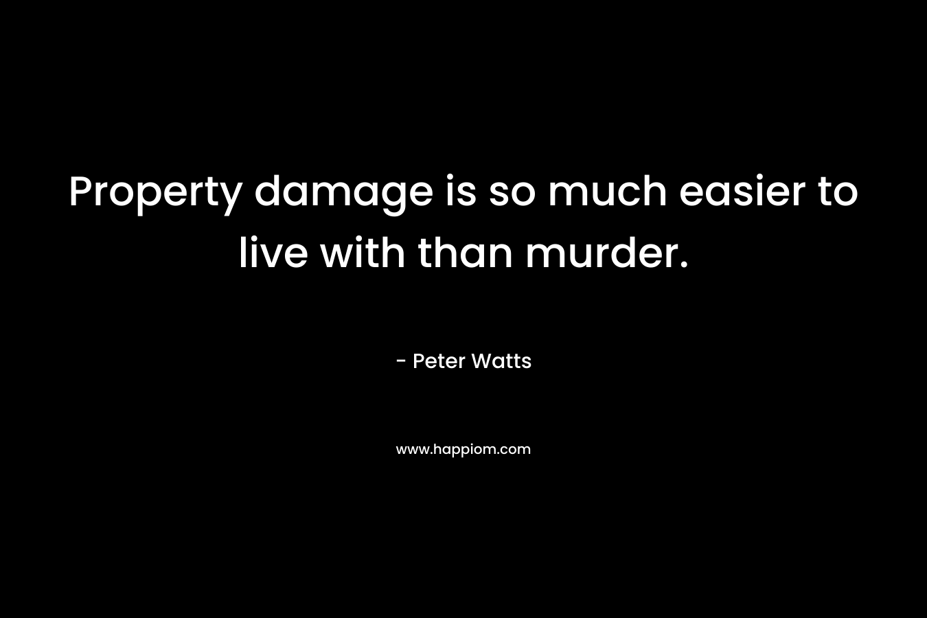Property damage is so much easier to live with than murder. – Peter Watts