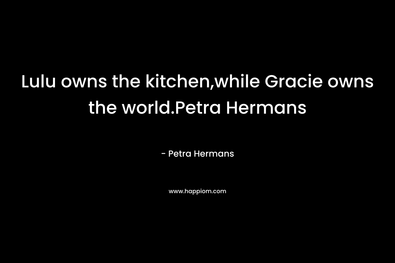 Lulu owns the kitchen,while Gracie owns the world.Petra Hermans – Petra Hermans