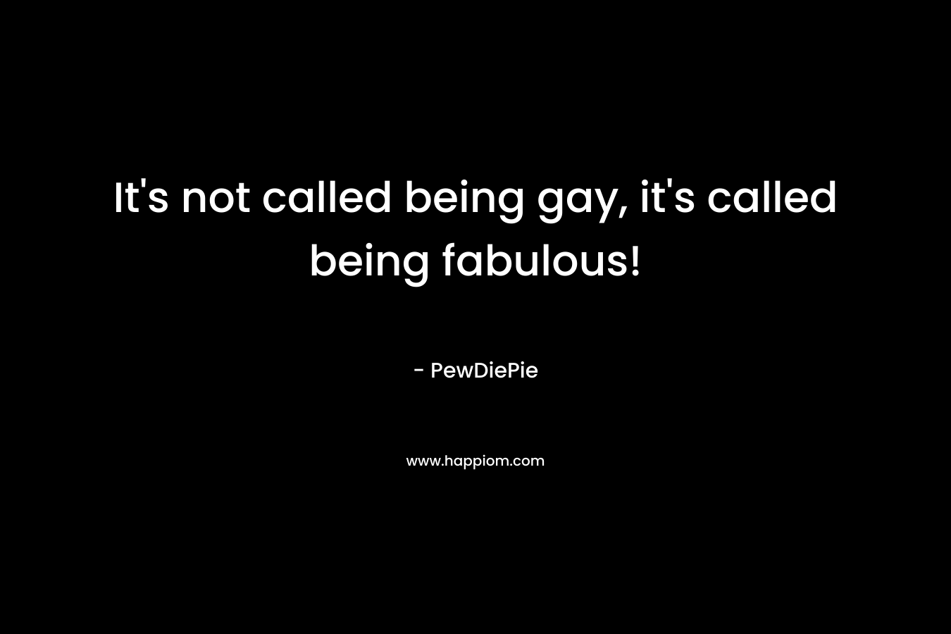 It's not called being gay, it's called being fabulous!
