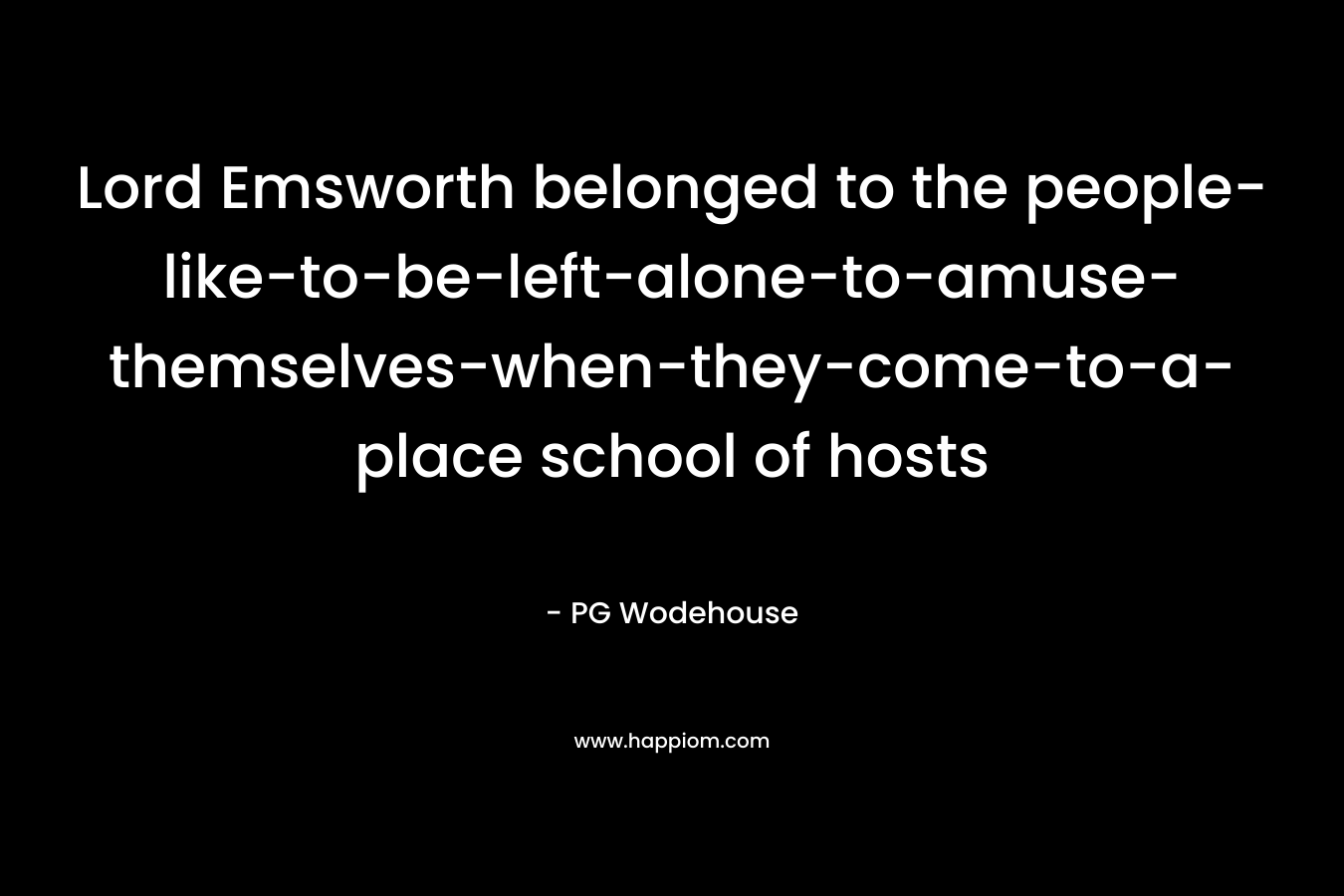 Lord Emsworth belonged to the people-like-to-be-left-alone-to-amuse-themselves-when-they-come-to-a-place school of hosts