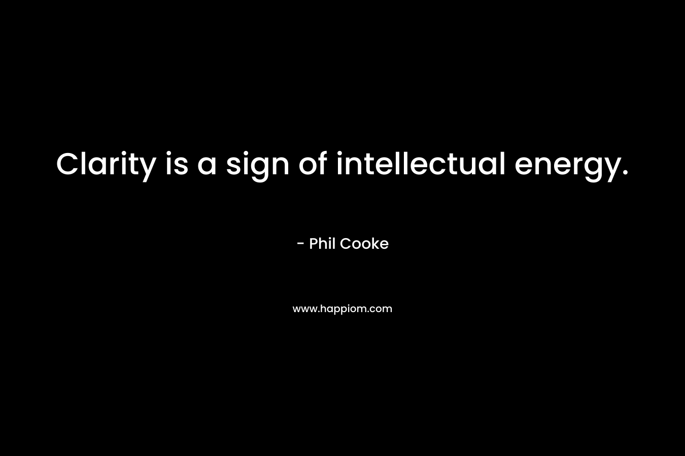 Clarity is a sign of intellectual energy.