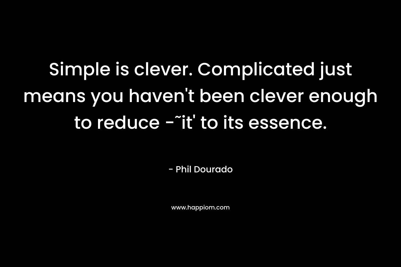 Simple is clever. Complicated just means you haven't been clever enough to reduce -˜it' to its essence.