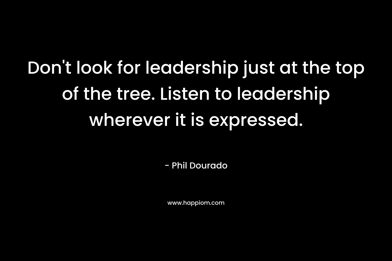 Don't look for leadership just at the top of the tree. Listen to leadership wherever it is expressed.