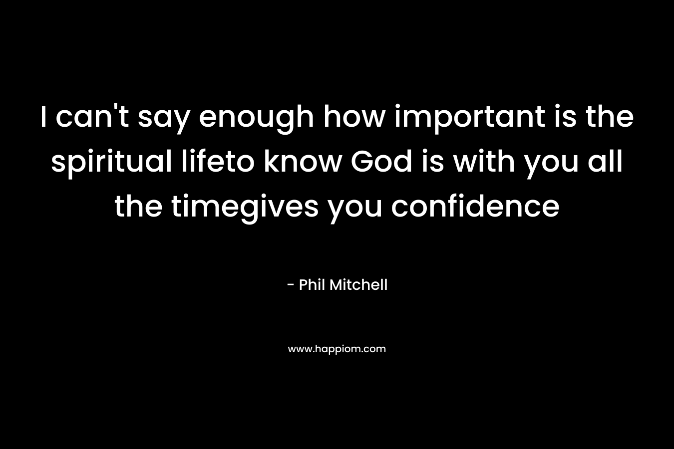 I can’t say enough how important is the spiritual lifeto know God is with you all the timegives you confidence – Phil Mitchell