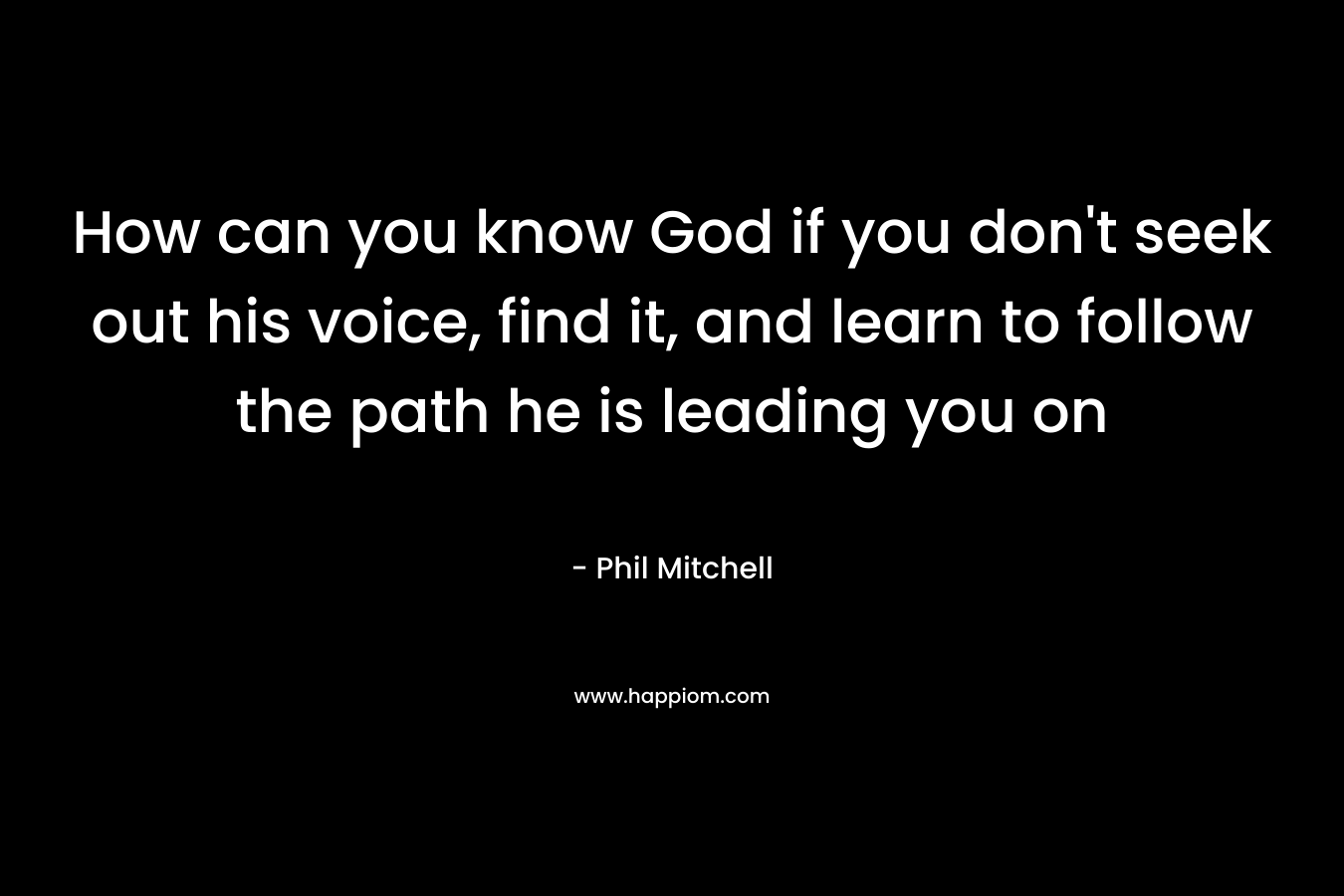 How can you know God if you don't seek out his voice, find it, and learn to follow the path he is leading you on