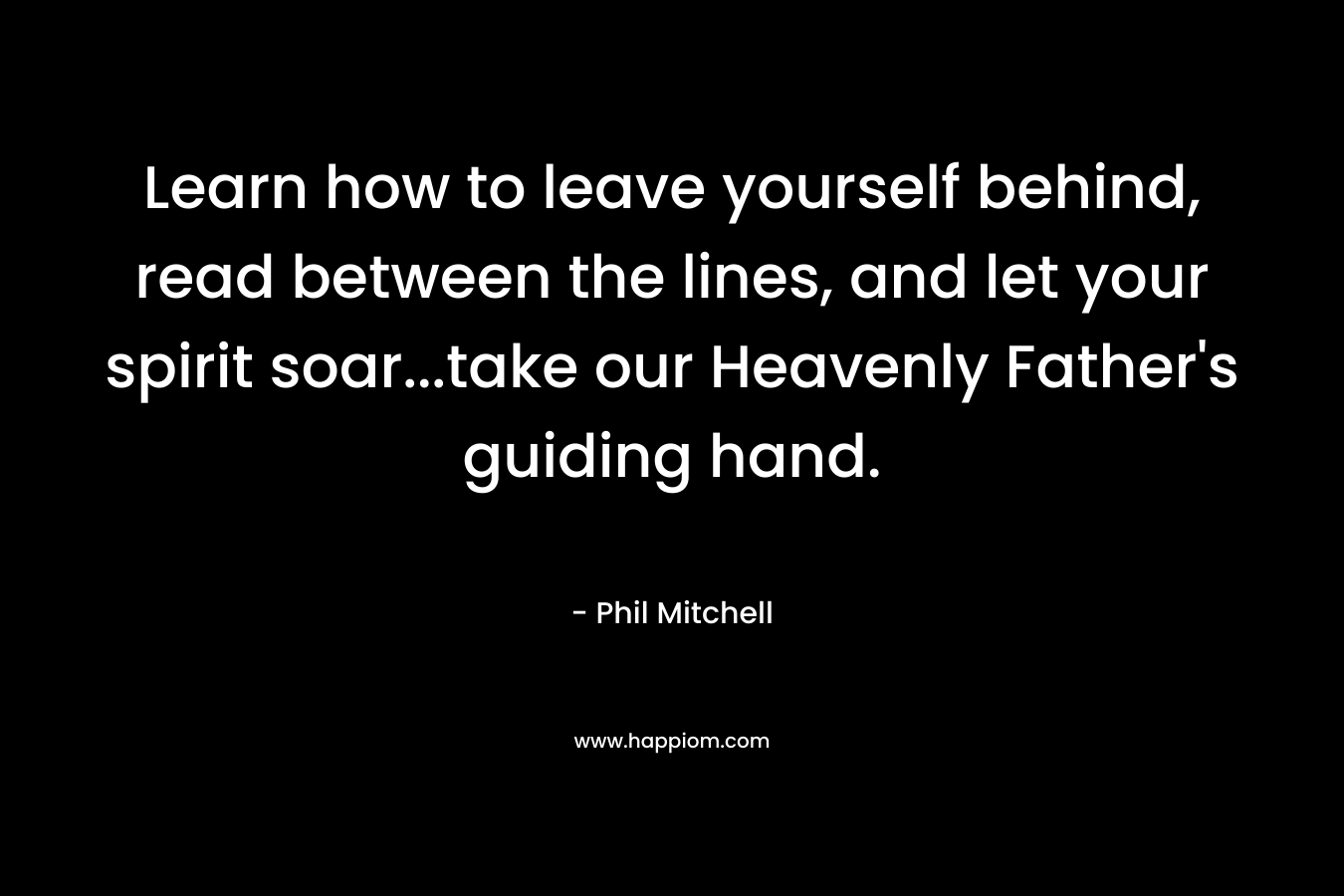 Learn how to leave yourself behind, read between the lines, and let your spirit soar...take our Heavenly Father's guiding hand.