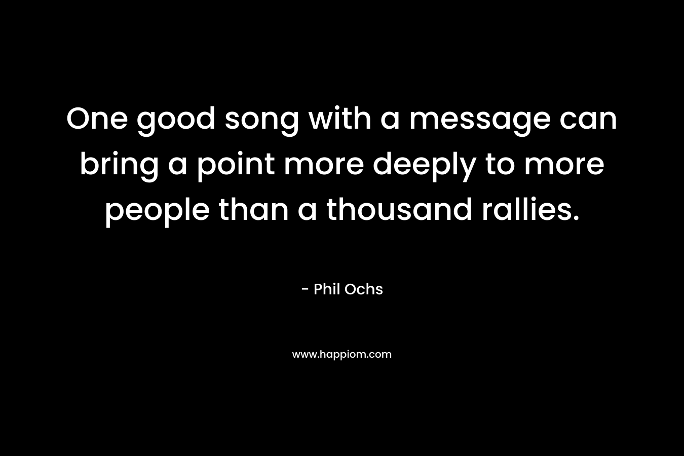 One good song with a message can bring a point more deeply to more people than a thousand rallies.