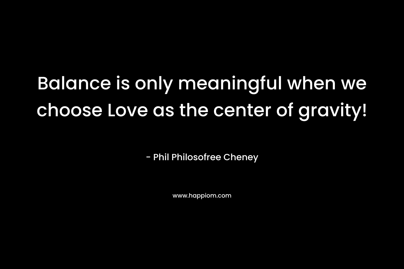 Balance is only meaningful when we choose Love as the center of gravity!