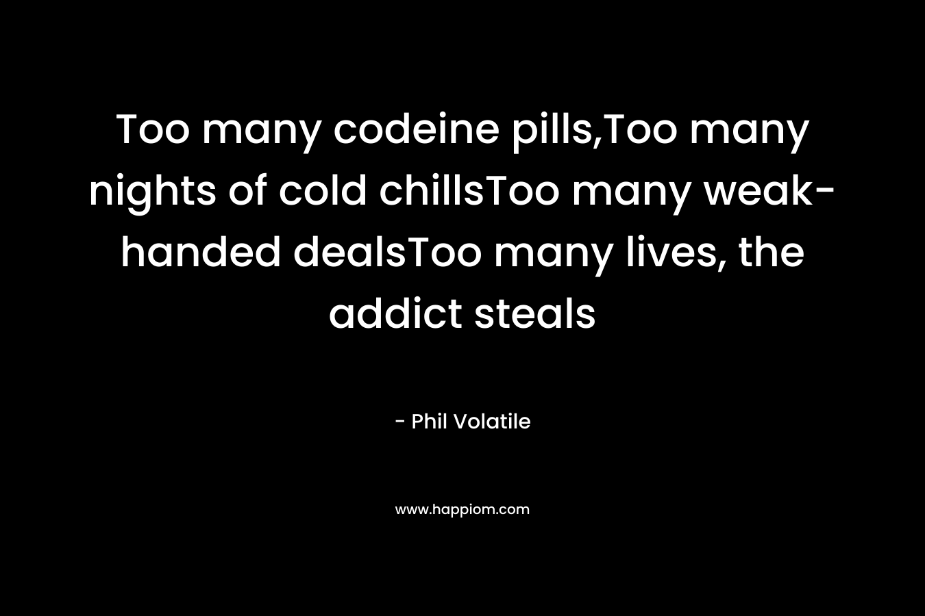 Too many codeine pills,Too many nights of cold chillsToo many weak-handed dealsToo many lives, the addict steals – Phil Volatile