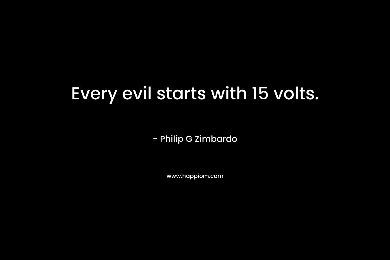 Every evil starts with 15 volts. – Philip G Zimbardo