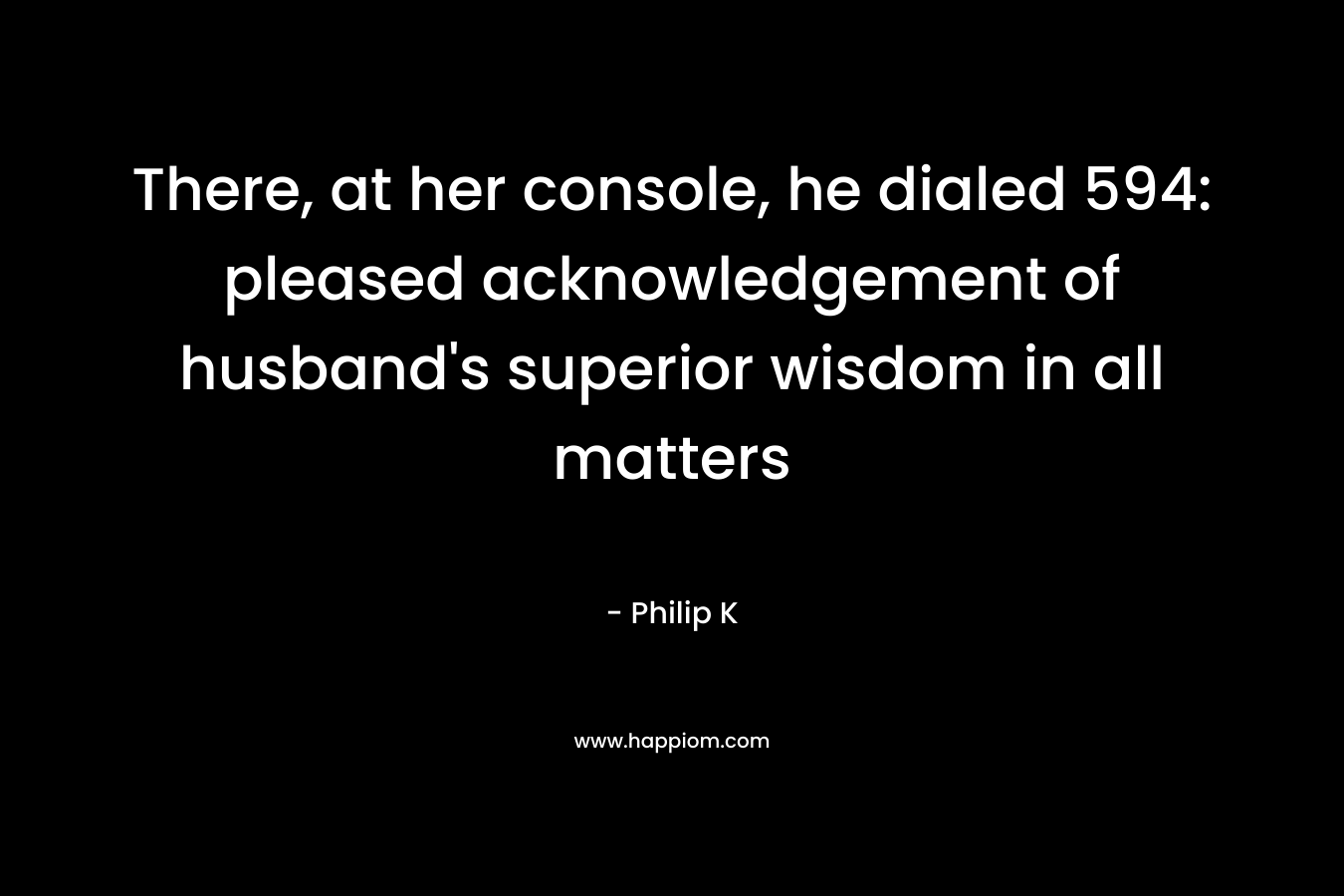 There, at her console, he dialed 594: pleased acknowledgement of husband’s superior wisdom in all matters – Philip K