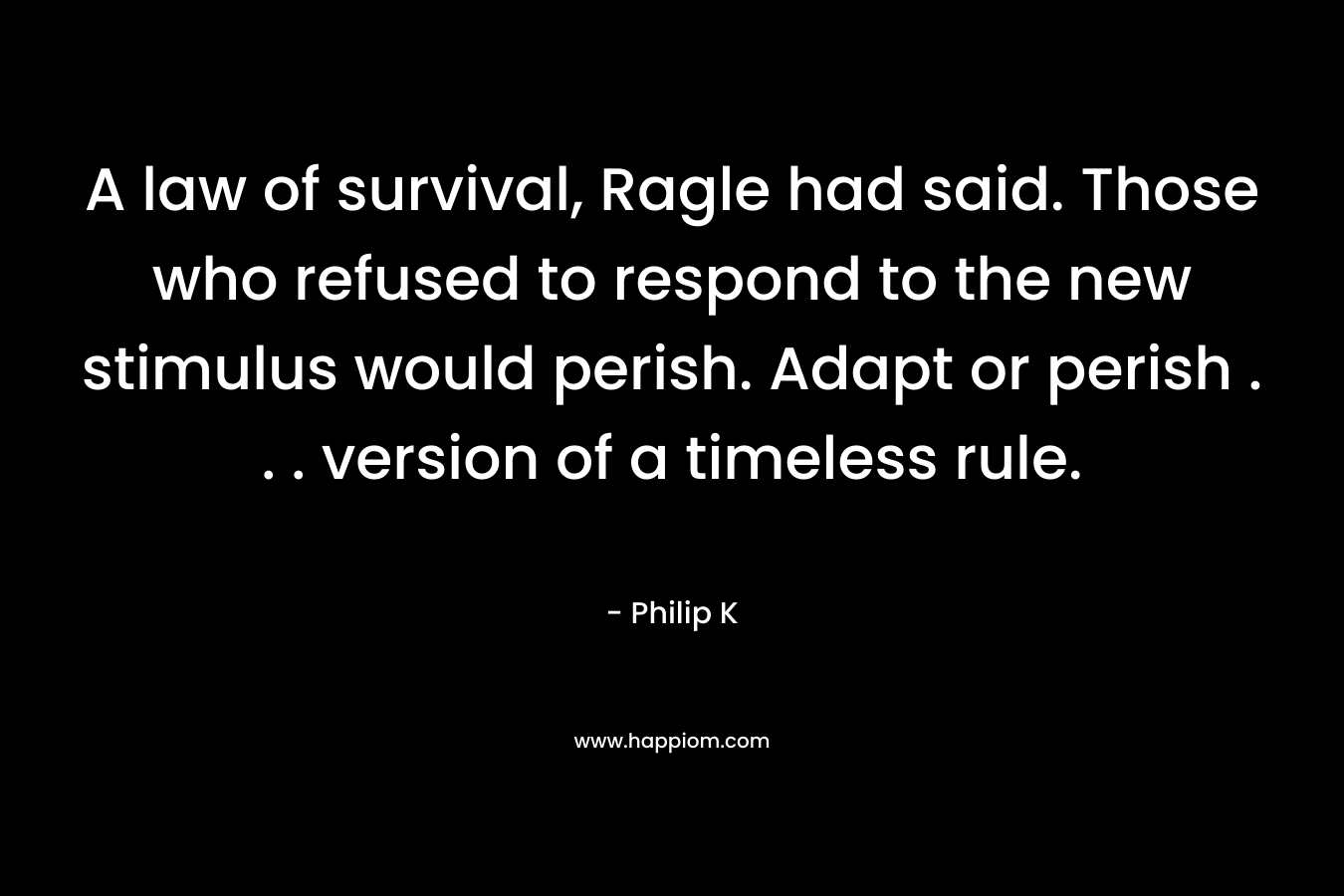 A law of survival, Ragle had said. Those who refused to respond to the new stimulus would perish. Adapt or perish . . . version of a timeless rule.