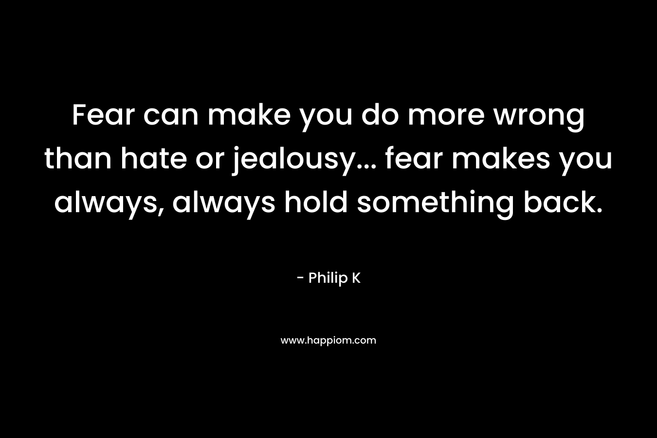 Fear can make you do more wrong than hate or jealousy... fear makes you always, always hold something back.