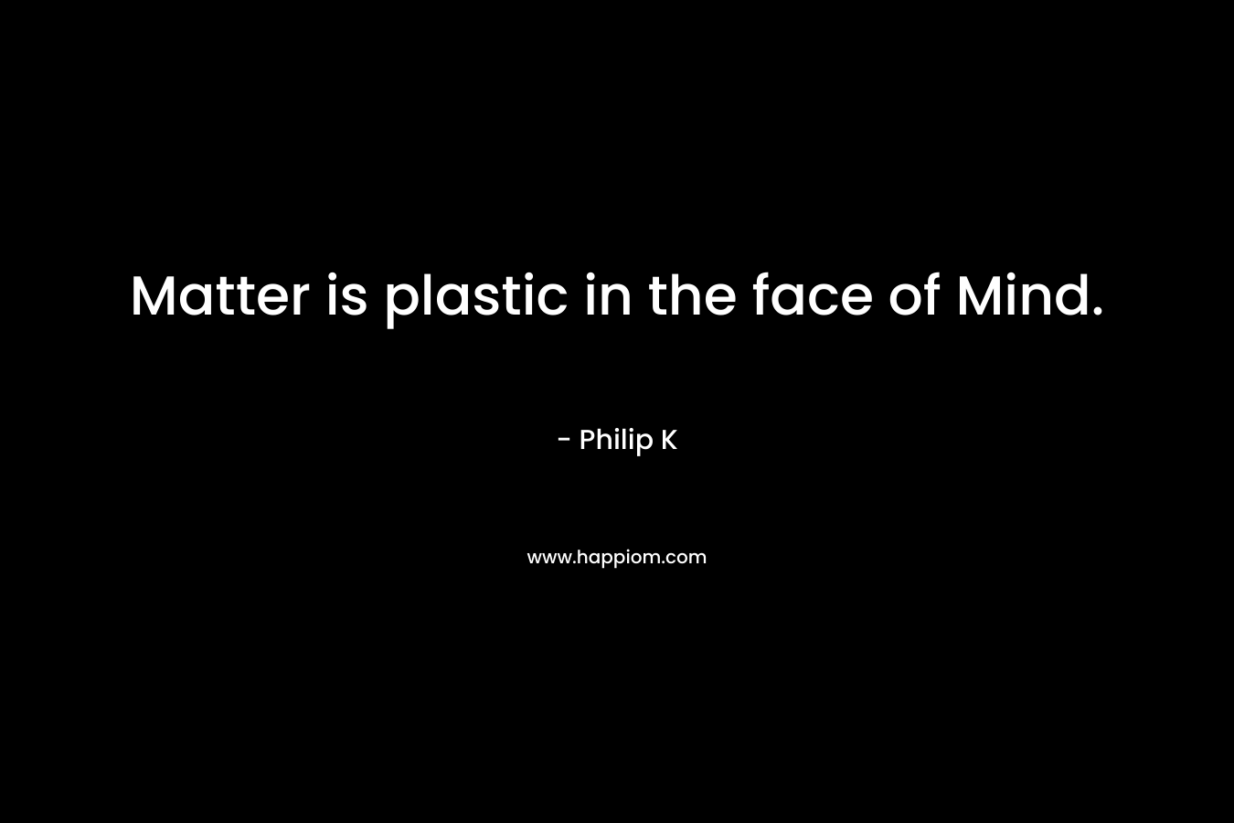 Matter is plastic in the face of Mind.
