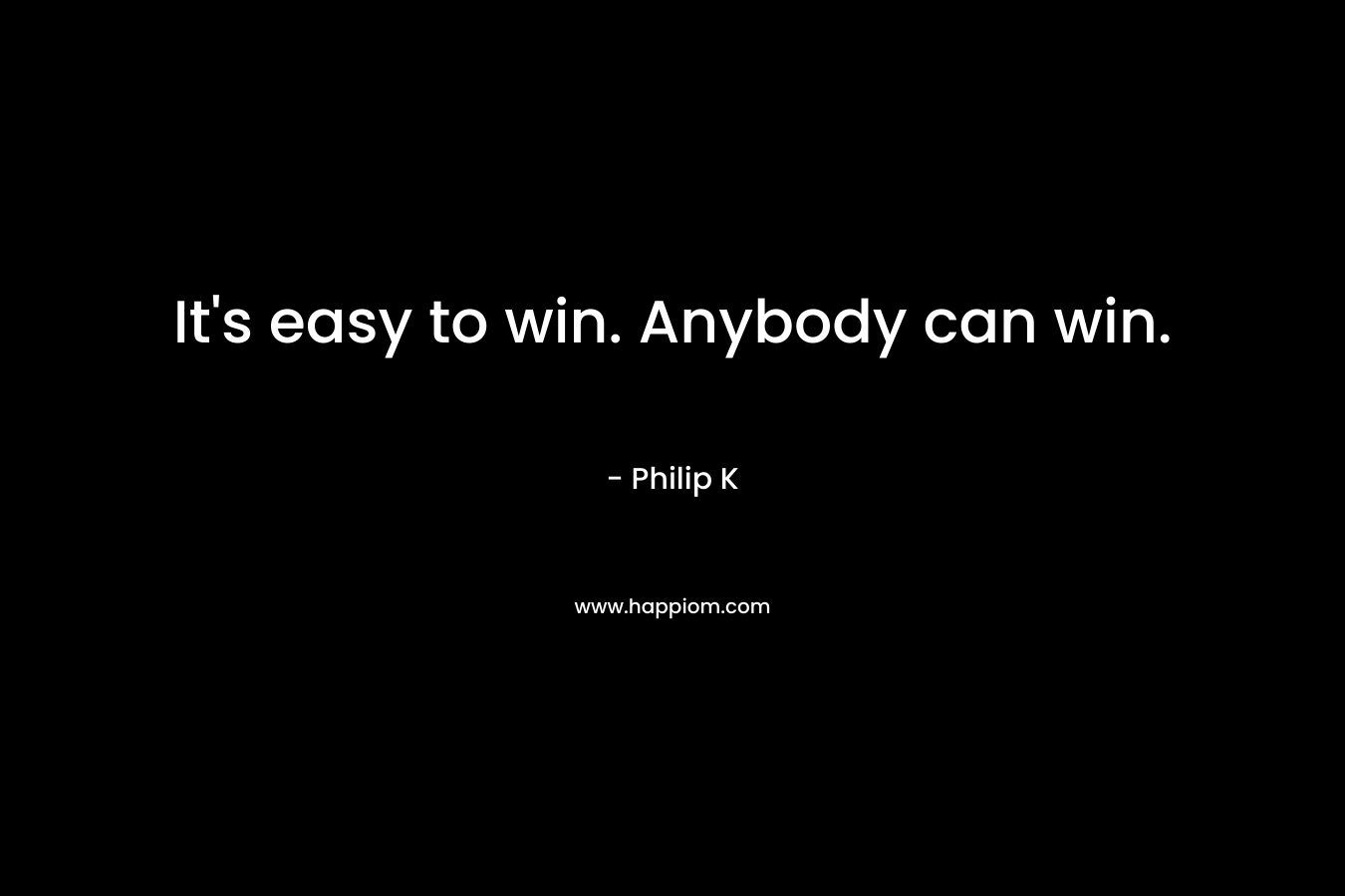 It's easy to win. Anybody can win.