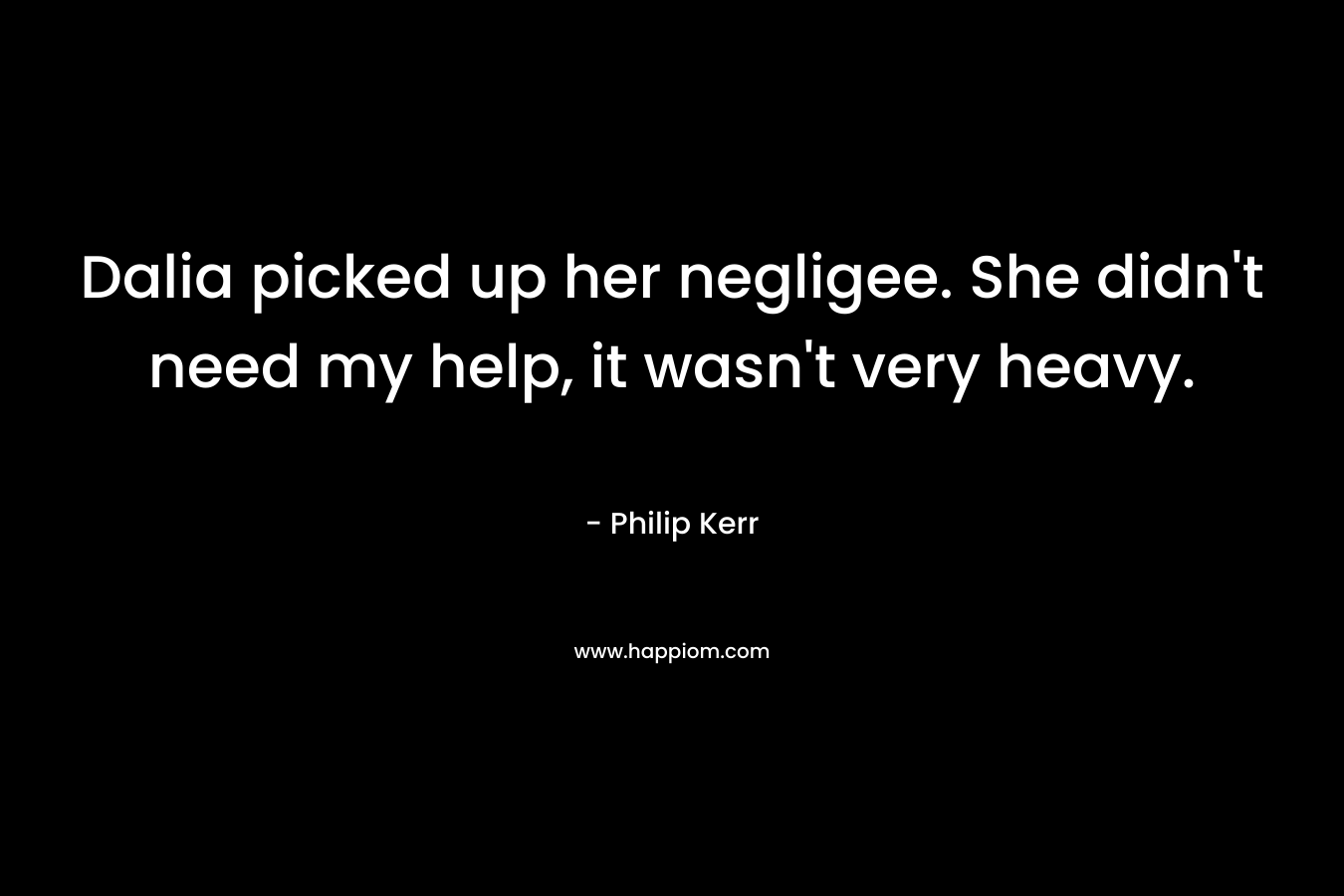 Dalia picked up her negligee. She didn't need my help, it wasn't very heavy.