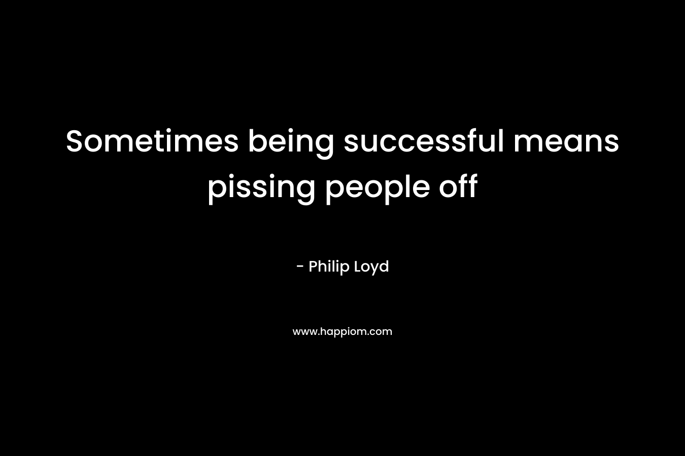 Sometimes being successful means pissing people off