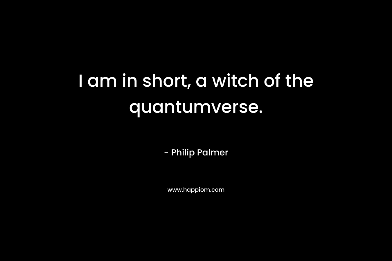 I am in short, a witch of the quantumverse. – Philip Palmer
