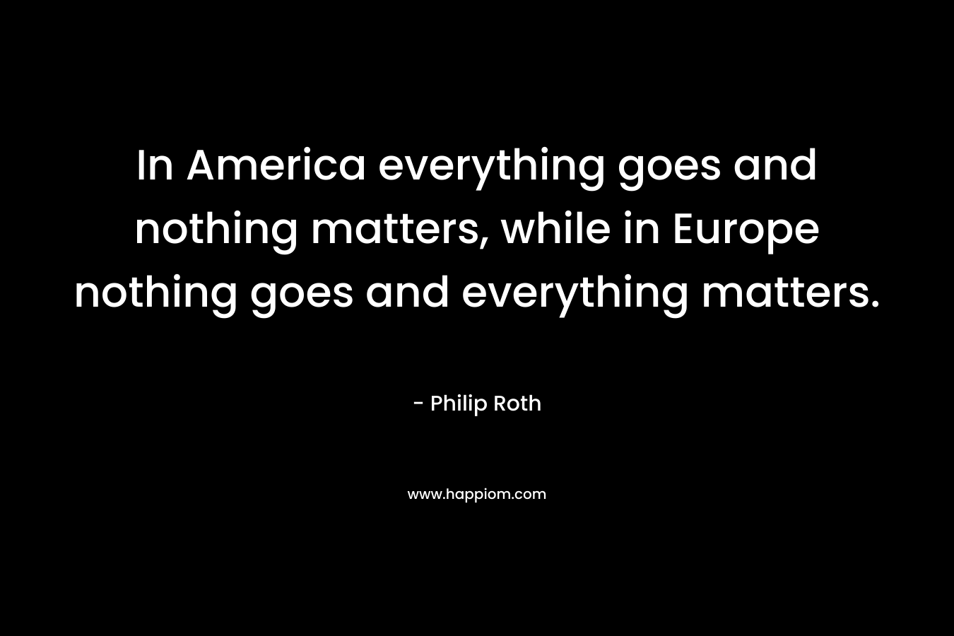 In America everything goes and nothing matters, while in Europe nothing goes and everything matters.