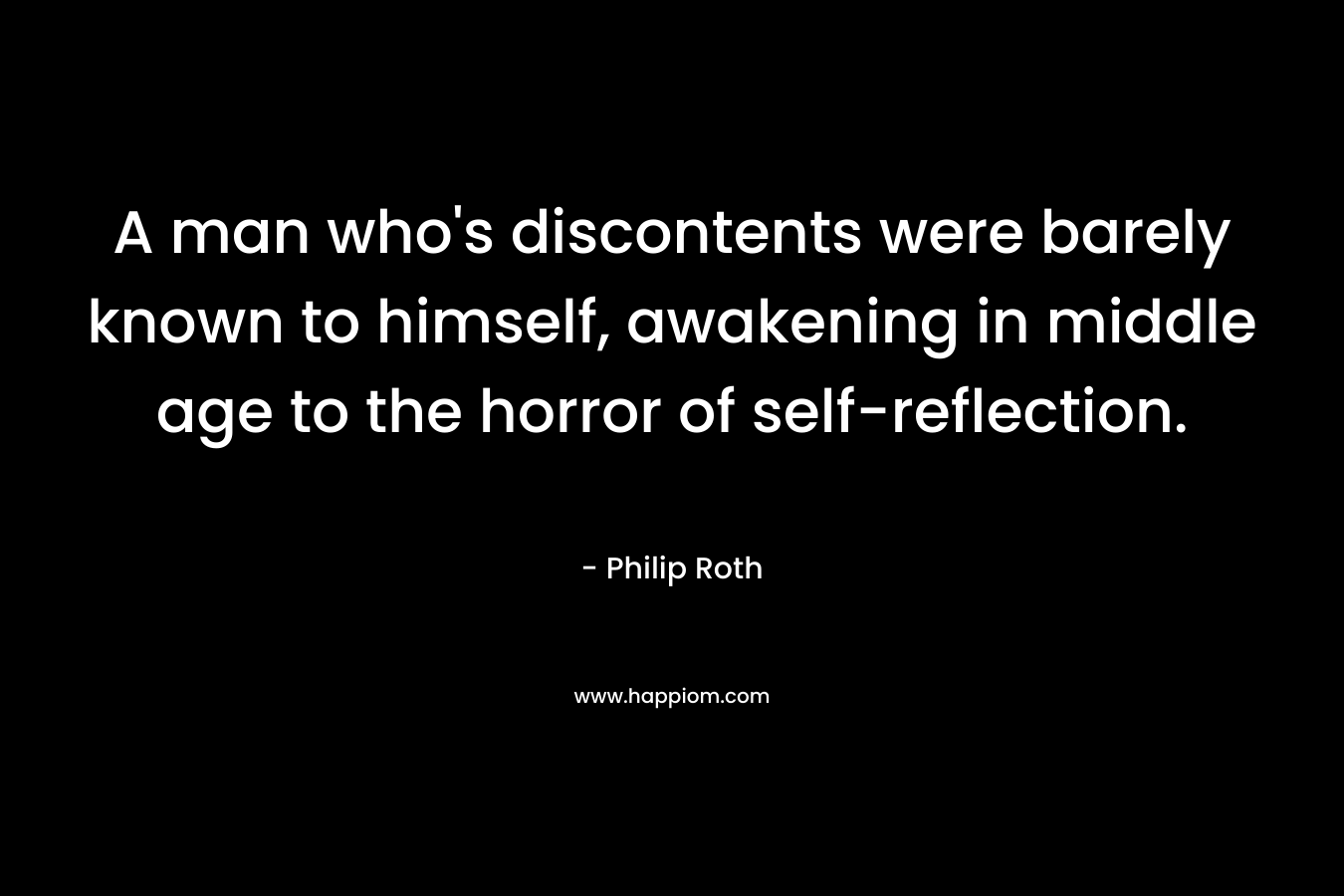 A man who's discontents were barely known to himself, awakening in middle age to the horror of self-reflection.