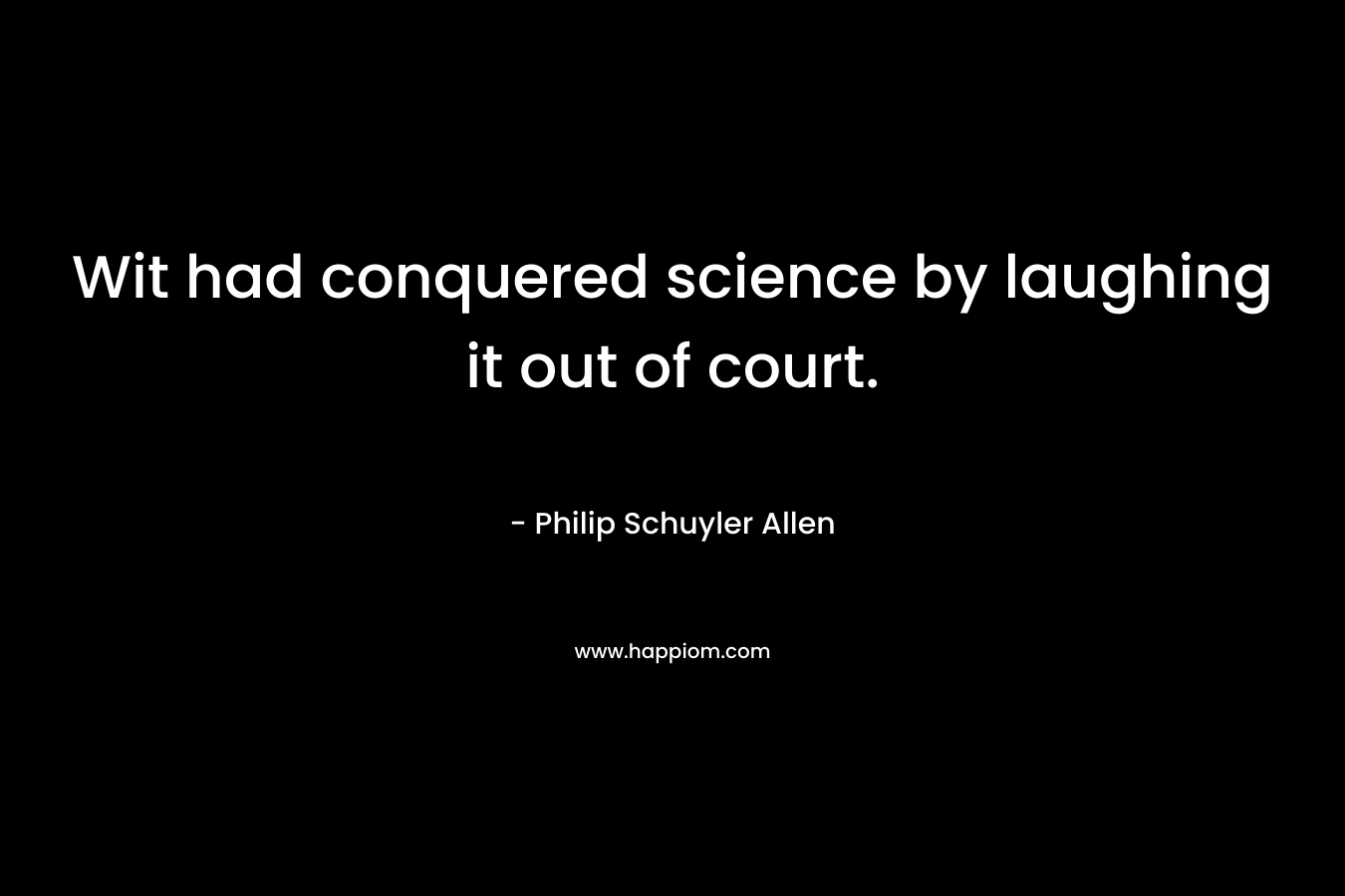 Wit had conquered science by laughing it out of court. – Philip Schuyler Allen