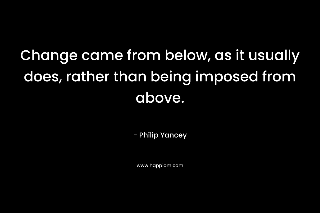 Change came from below, as it usually does, rather than being imposed from above.
