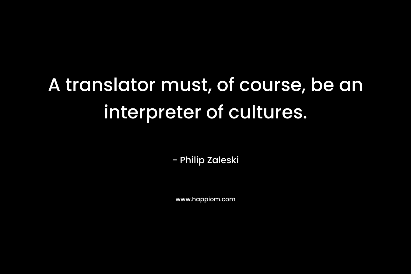A translator must, of course, be an interpreter of cultures.