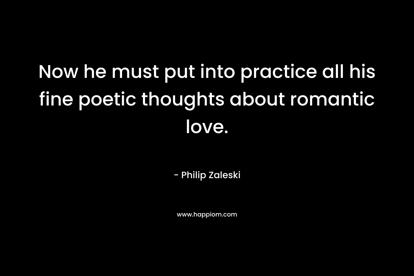 Now he must put into practice all his fine poetic thoughts about romantic love.