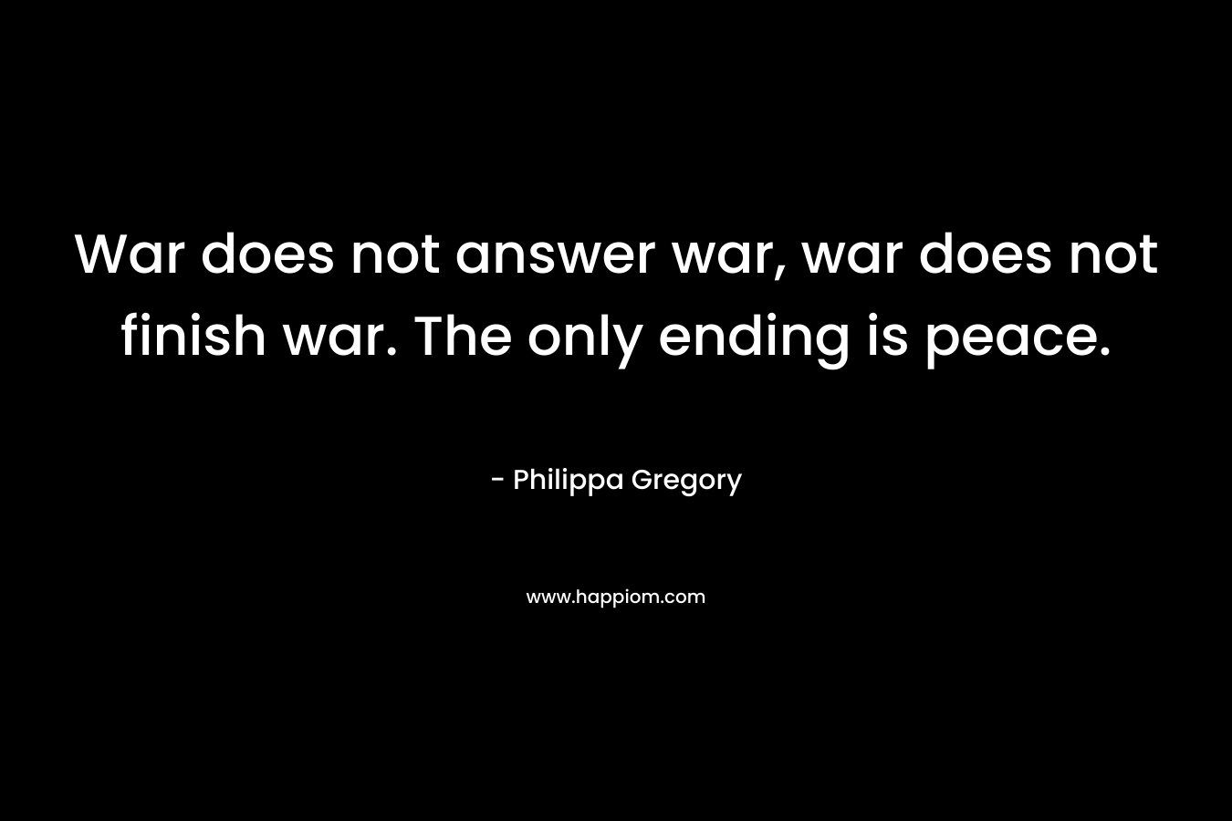 War does not answer war, war does not finish war. The only ending is peace.