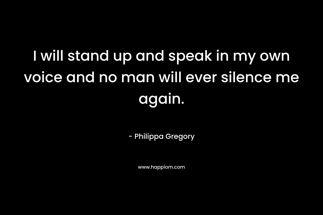 I will stand up and speak in my own voice and no man will ever silence me again.