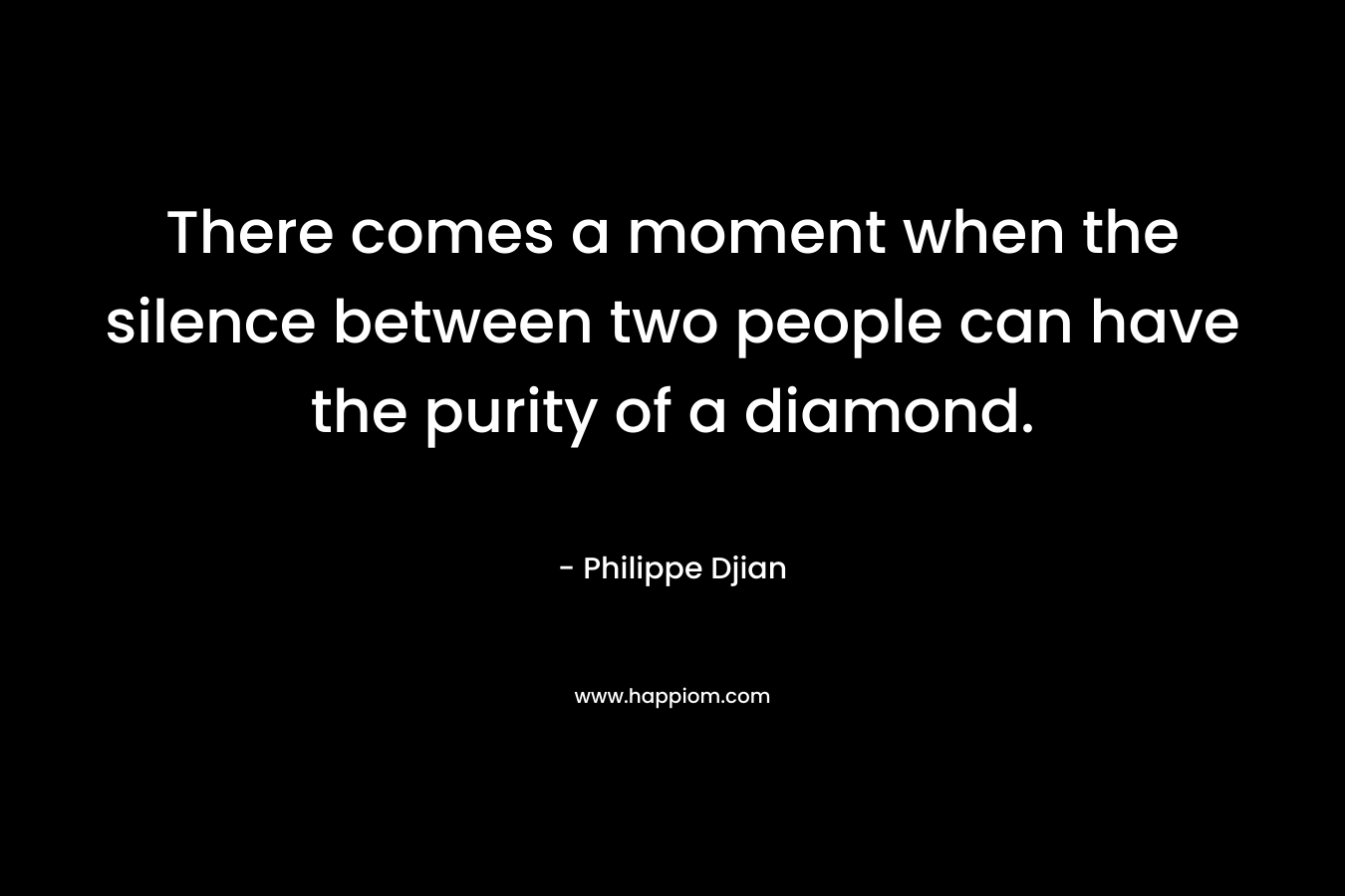 There comes a moment when the silence between two people can have the purity of a diamond.