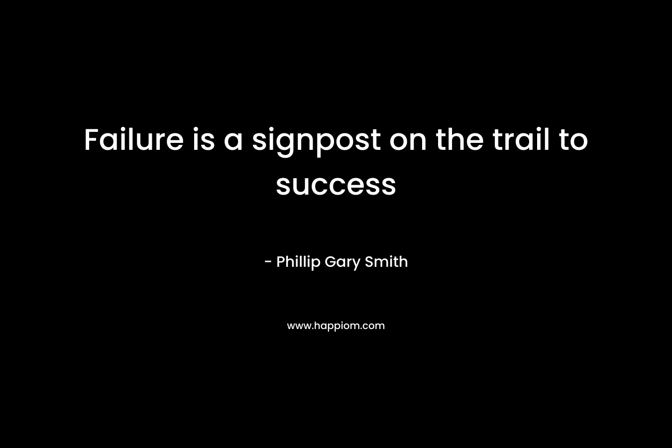 Failure is a signpost on the trail to success – Phillip Gary Smith