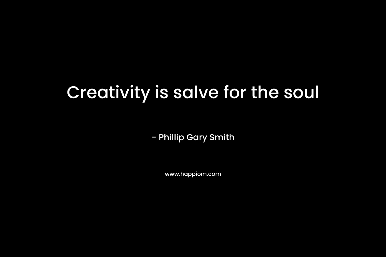 Creativity is salve for the soul – Phillip Gary Smith