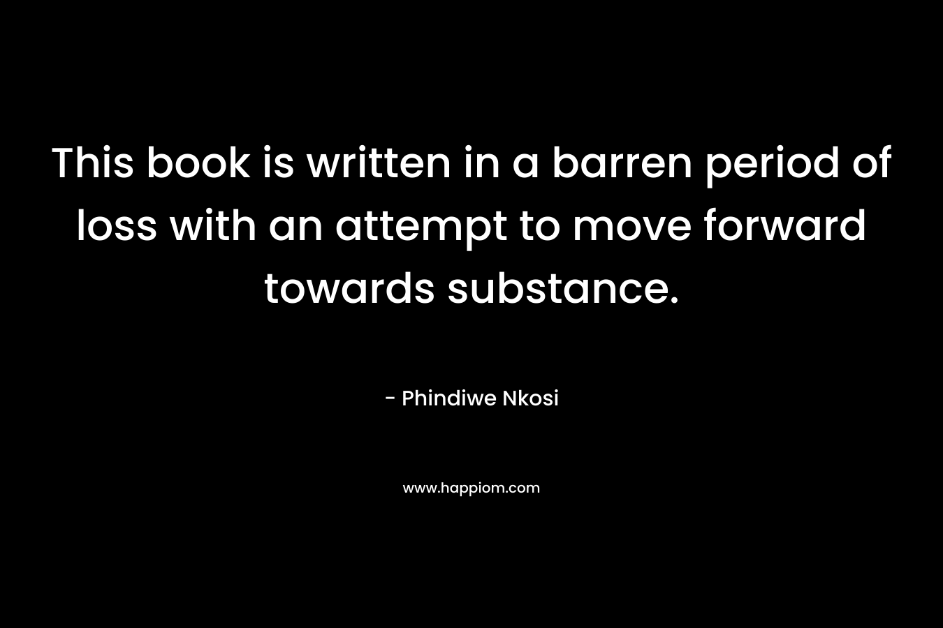 This book is written in a barren period of loss with an attempt to move forward towards substance.