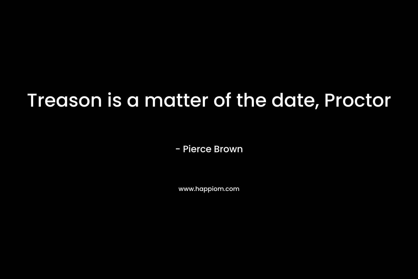 Treason is a matter of the date, Proctor – Pierce Brown