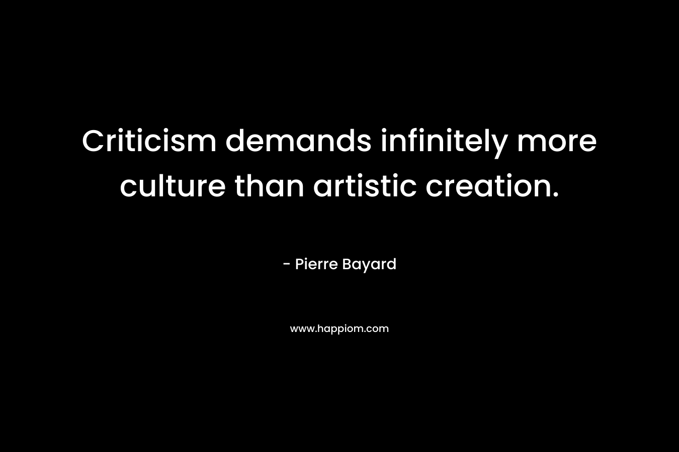 Criticism demands infinitely more culture than artistic creation.