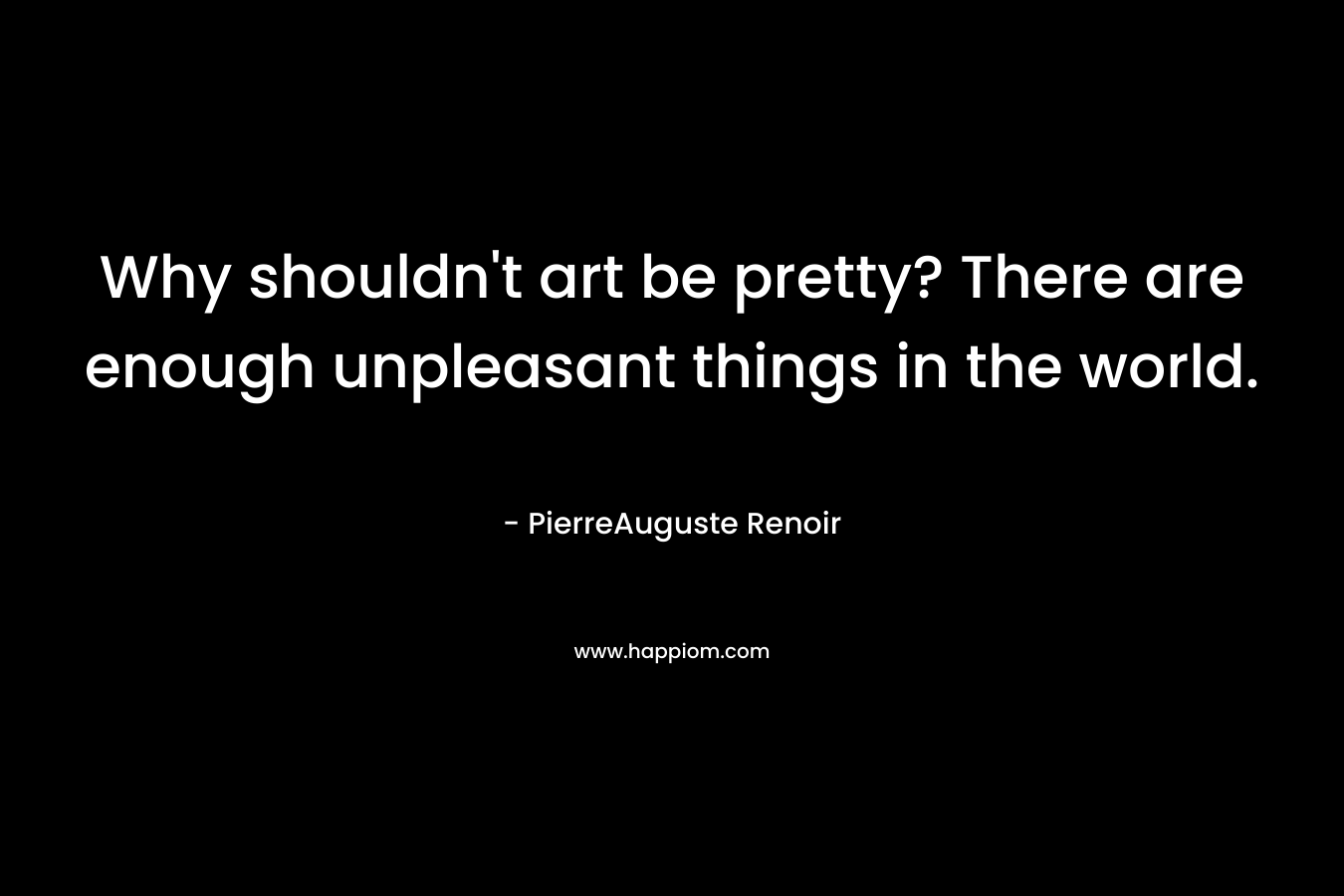 Why shouldn't art be pretty? There are enough unpleasant things in the world.