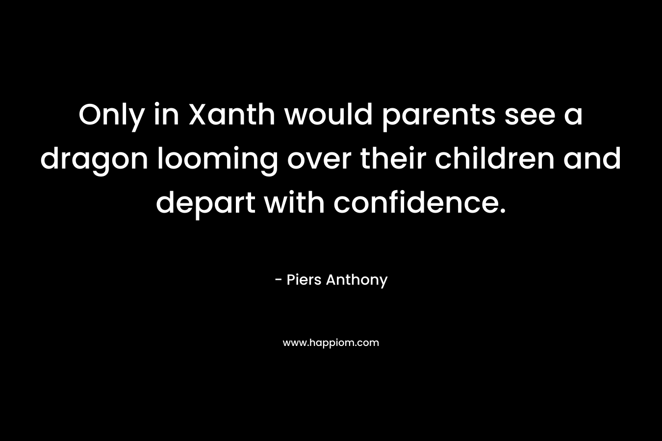 Only in Xanth would parents see a dragon looming over their children and depart with confidence. – Piers Anthony