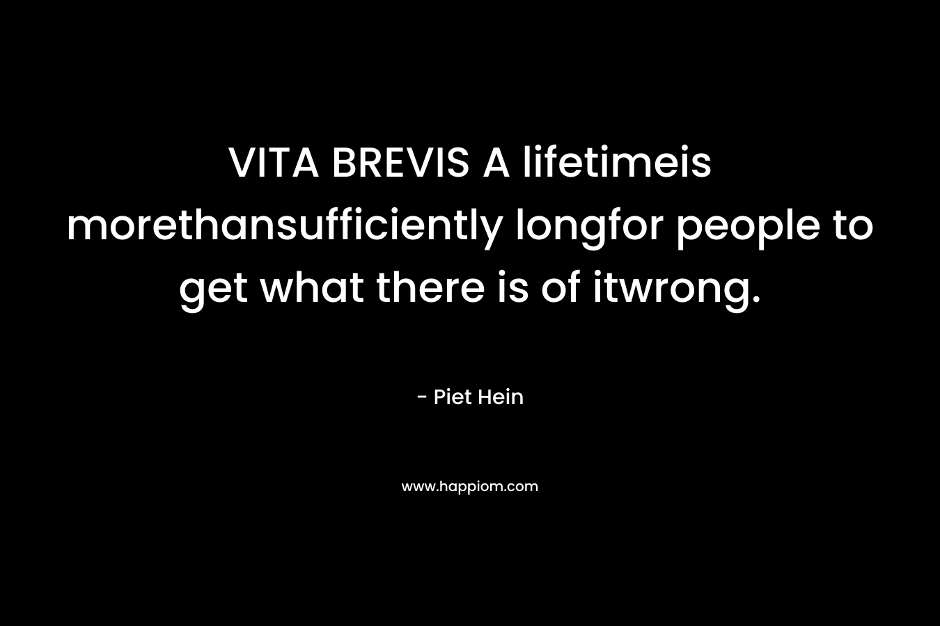 VITA BREVIS A lifetimeis morethansufficiently longfor people to get what there is of itwrong.