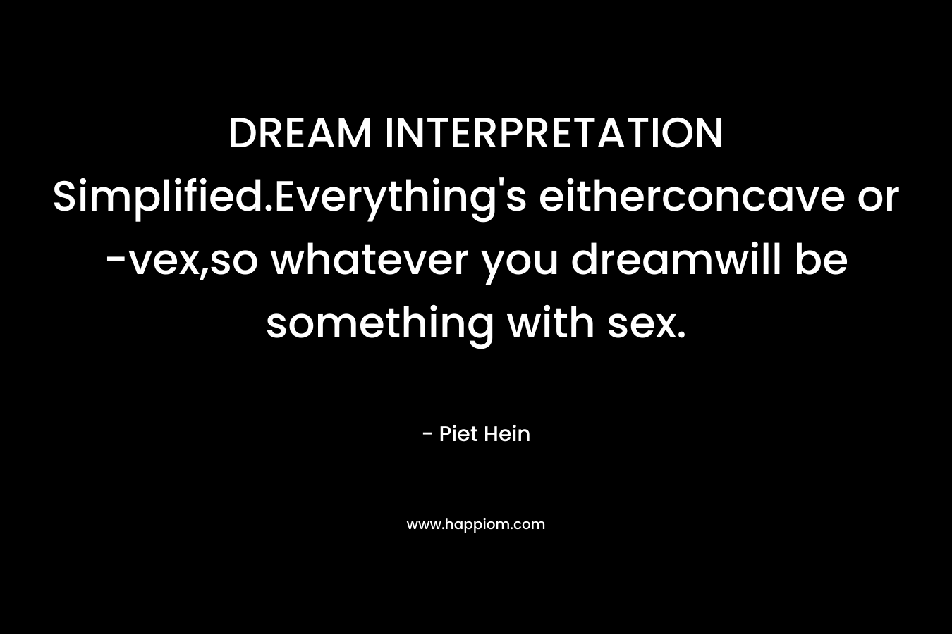DREAM INTERPRETATION Simplified.Everything's eitherconcave or -vex,so whatever you dreamwill be something with sex.
