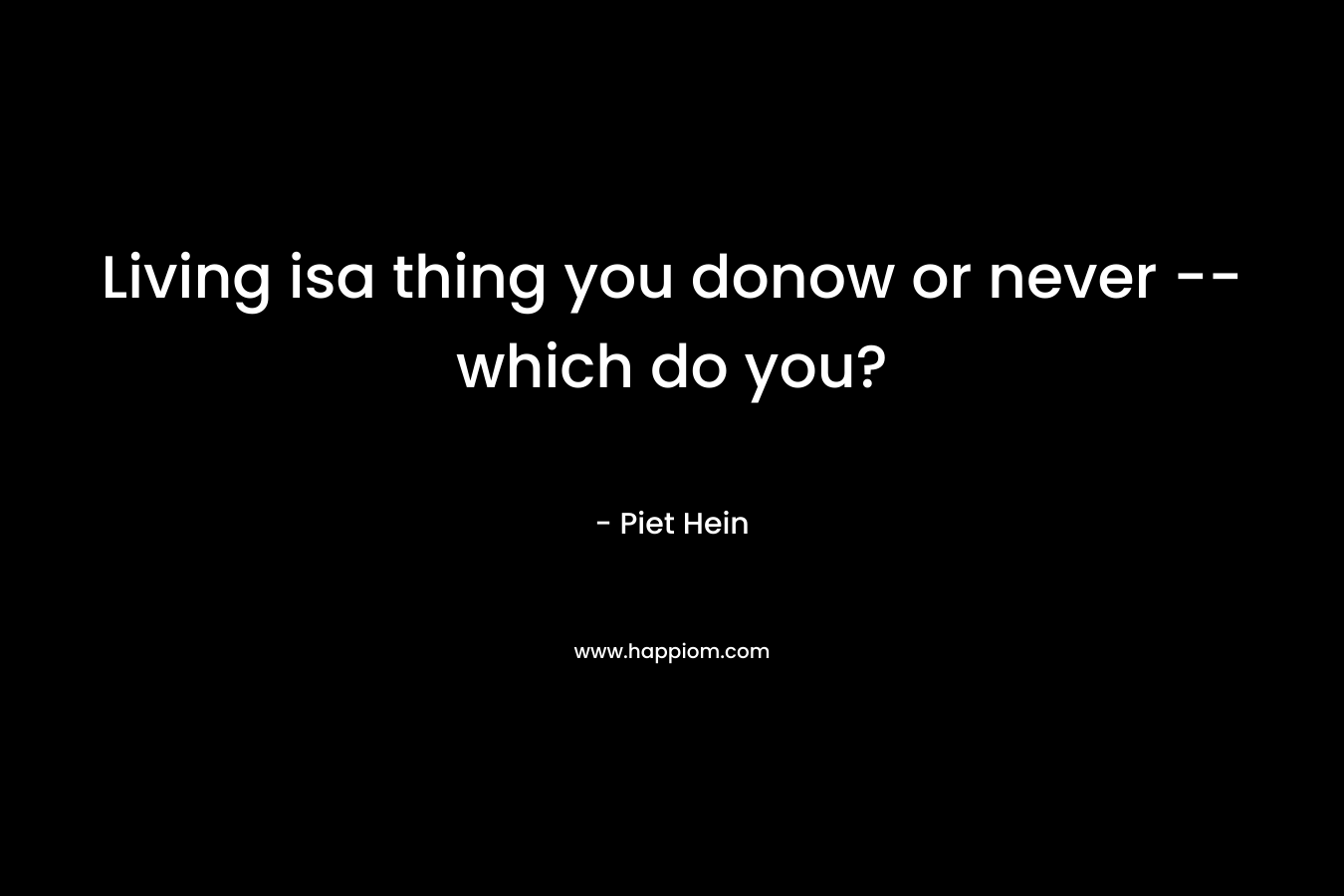 Living isa thing you donow or never --which do you?