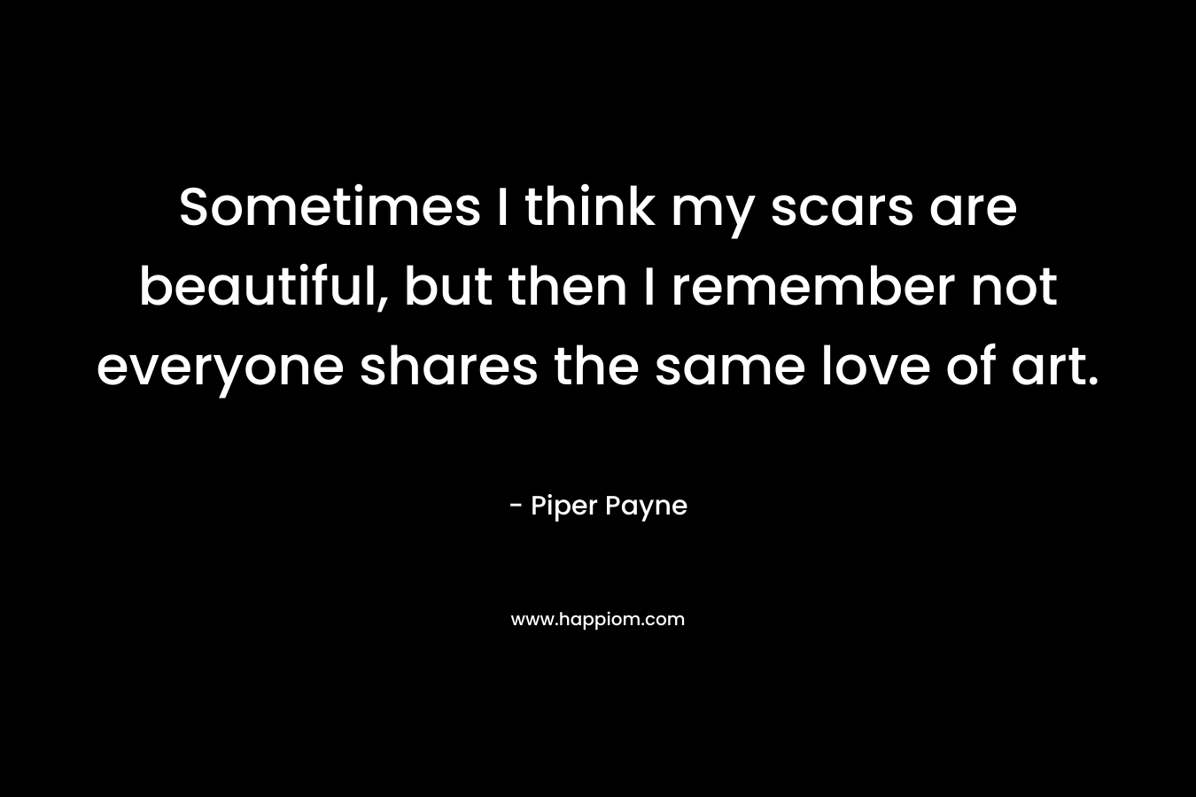 Sometimes I think my scars are beautiful, but then I remember not everyone shares the same love of art.